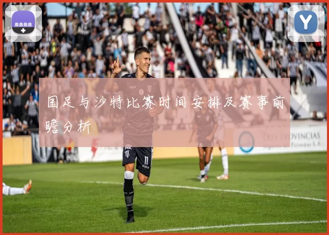 国足与沙特比赛时间安排及赛事前瞻分析