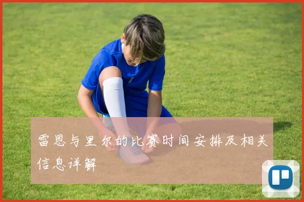 雷恩与里尔的比赛时间安排及相关信息详解
