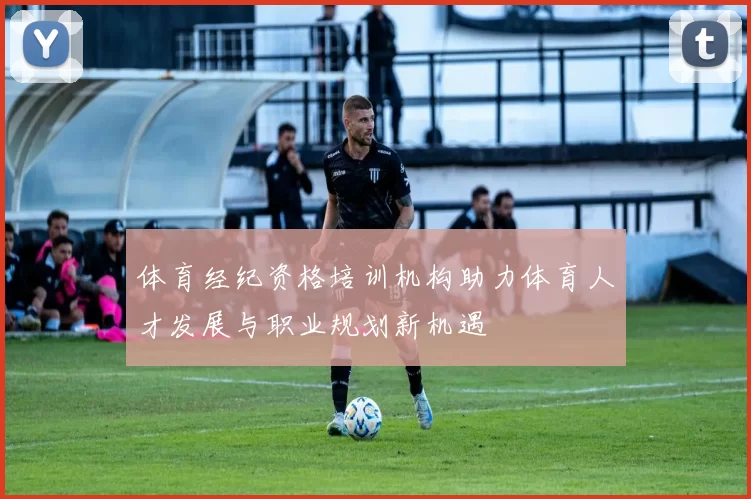 体育经纪资格培训机构助力体育人才发展与职业规划新机遇