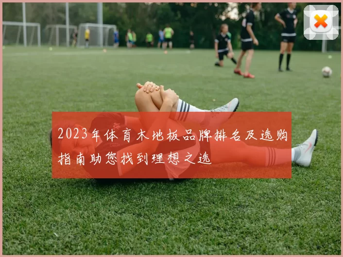 2023年体育木地板品牌排名及选购指南助您找到理想之选