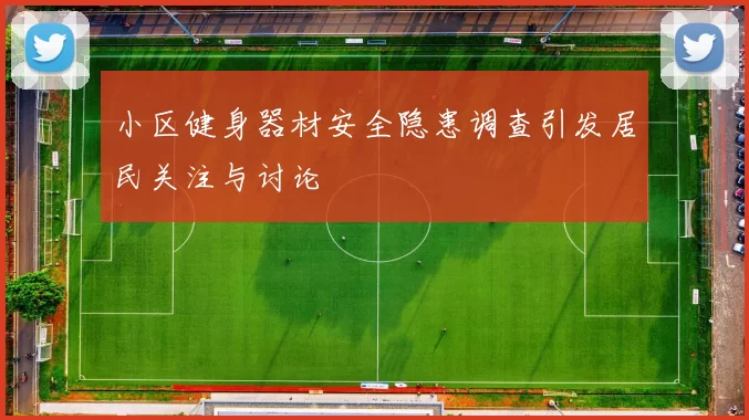 小区健身器材安全隐患调查引发居民关注与讨论