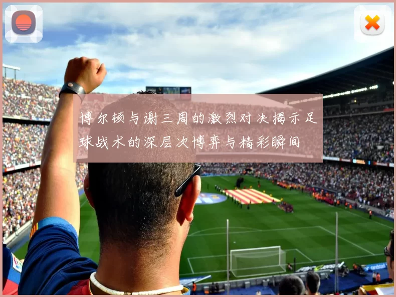 博尔顿与谢三周的激烈对决揭示足球战术的深层次博弈与精彩瞬间