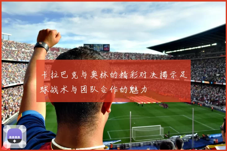 卡拉巴克与奥林的精彩对决揭示足球战术与团队合作的魅力