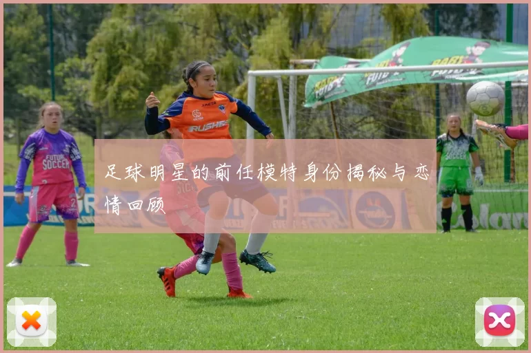 足球明星的前任模特身份揭秘与恋情回顾