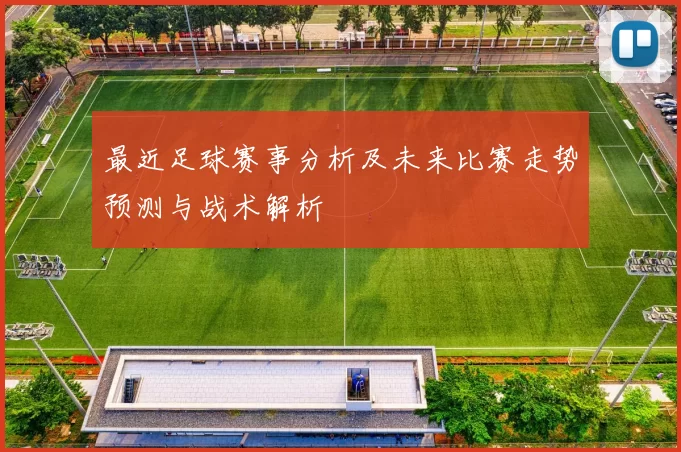 最近足球赛事分析及未来比赛走势预测与战术解析